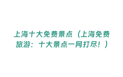 上海十大免費景點（上海免費旅游：十大景點一網(wǎng)打盡！）