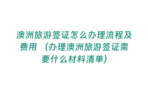 澳洲旅游簽證怎么辦理流程及費用 （辦理澳洲旅游簽證需要什么材料清單）