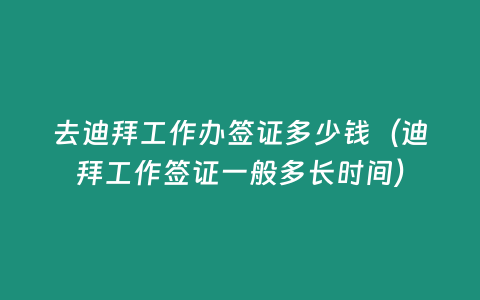 去迪拜工作辦簽證多少錢（迪拜工作簽證一般多長時間）