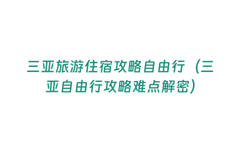 三亞旅游住宿攻略自由行（三亞自由行攻略難點解密）