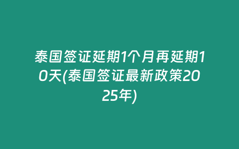 泰國(guó)簽證延期1個(gè)月再延期10天(泰國(guó)簽證最新政策2025年)