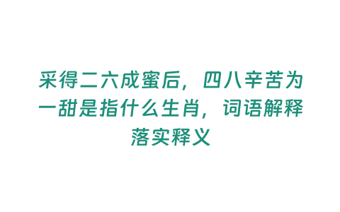 采得二六成蜜后，四八辛苦為一甜是指什么生肖，詞語解釋落實釋義