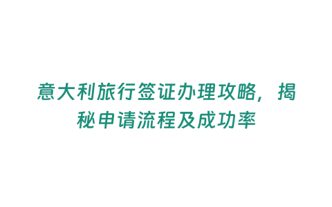 意大利旅行簽證辦理攻略，揭秘申請流程及成功率