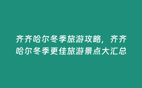 齊齊哈爾冬季旅游攻略，齊齊哈爾冬季更佳旅游景點大匯總