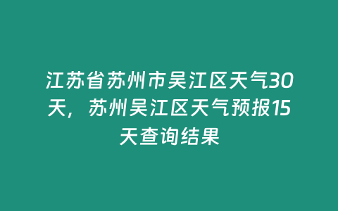 江蘇省蘇州市吳江區天氣30天，蘇州吳江區天氣預報15天查詢結果