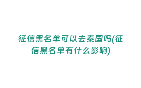 征信黑名單可以去泰國嗎(征信黑名單有什么影響)