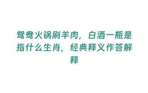 鴛鴦火鍋刷羊肉，白酒一瓶是指什么生肖，經(jīng)典釋義作答解釋