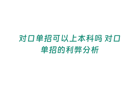 對口單招可以上本科嗎 對口單招的利弊分析