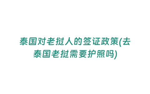 泰國對老撾人的簽證政策(去泰國老撾需要護照嗎)