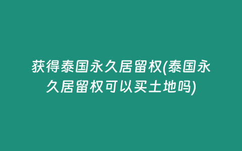 獲得泰國(guó)永久居留權(quán)(泰國(guó)永久居留權(quán)可以買土地嗎)