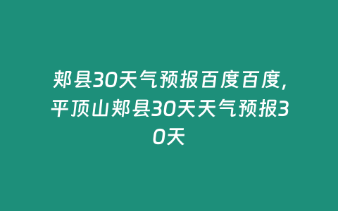 郟縣30天氣預報百度百度，平頂山郟縣30天天氣預報30天