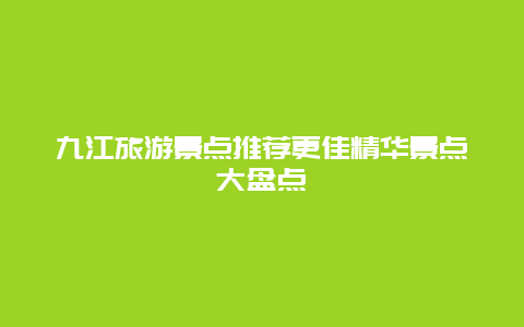 九江旅游景點推薦更佳精華景點大盤點