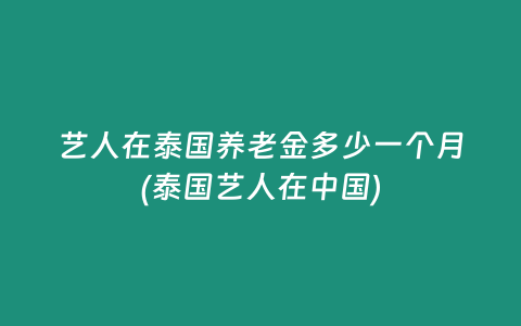 藝人在泰國養(yǎng)老金多少一個月(泰國藝人在中國)