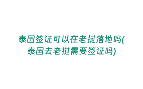 泰國簽證可以在老撾落地嗎(泰國去老撾需要簽證嗎)