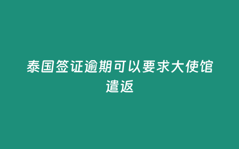 泰國簽證逾期可以要求大使館遣返