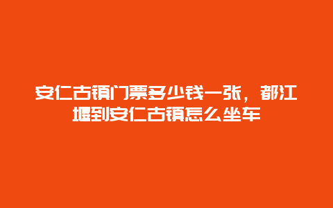 安仁古鎮(zhèn)門(mén)票多少錢(qián)一張，都江堰到安仁古鎮(zhèn)怎么坐車(chē)