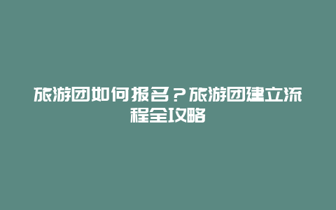 旅游團(tuán)如何報名？旅游團(tuán)建立流程全攻略