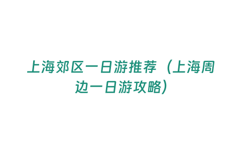 上海郊區一日游推薦（上海周邊一日游攻略）