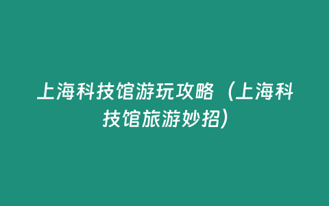 上海科技館游玩攻略（上海科技館旅游妙招）