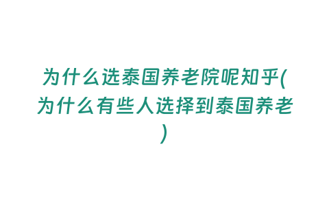 為什么選泰國養(yǎng)老院呢知乎(為什么有些人選擇到泰國養(yǎng)老)