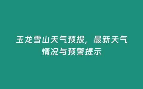 玉龍雪山天氣預報，最新天氣情況與預警提示