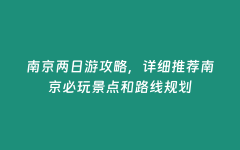 南京兩日游攻略，詳細(xì)推薦南京必玩景點(diǎn)和路線規(guī)劃