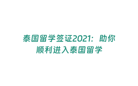 泰國留學(xué)簽證2021：助你順利進(jìn)入泰國留學(xué)