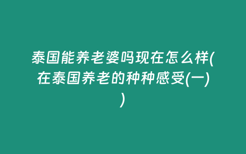 泰國能養老婆嗎現在怎么樣(在泰國養老的種種感受(一))