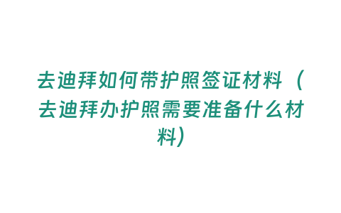 去迪拜如何帶護(hù)照簽證材料（去迪拜辦護(hù)照需要準(zhǔn)備什么材料）