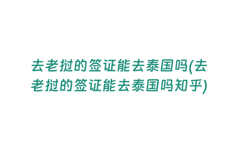 去老撾的簽證能去泰國嗎(去老撾的簽證能去泰國嗎知乎)