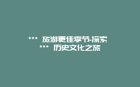 *** 旅游更佳季節-探索 *** 歷史文化之旅