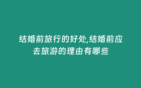 結(jié)婚前旅行的好處,結(jié)婚前應(yīng)去旅游的理由有哪些