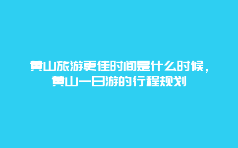 黃山旅游更佳時間是什么時候，黃山一日游的行程規(guī)劃