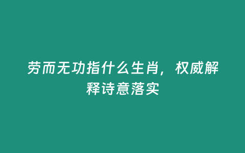 勞而無功指什么生肖，權威解釋詩意落實