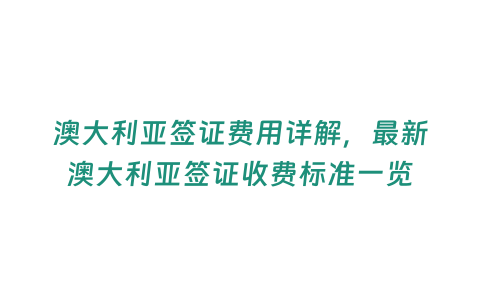 澳大利亞簽證費用詳解，最新澳大利亞簽證收費標準一覽