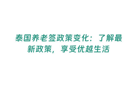 泰國(guó)養(yǎng)老簽政策變化：了解最新政策，享受優(yōu)越生活