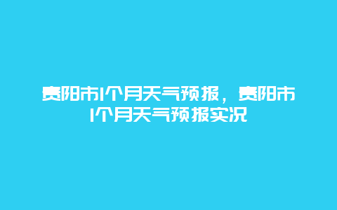 貴陽市1個月天氣預報，貴陽市1個月天氣預報實況