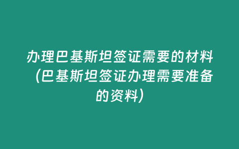 辦理巴基斯坦簽證需要的材料（巴基斯坦簽證辦理需要準備的資料）