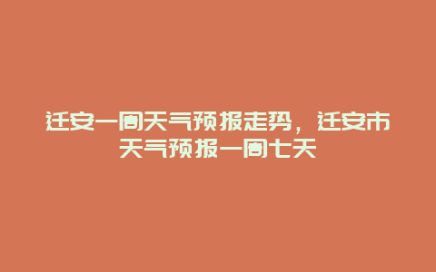 遷安一周天氣預(yù)報走勢，遷安市天氣預(yù)報一周七天