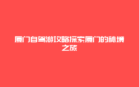 廈門自駕游攻略探索廈門的秘境之旅