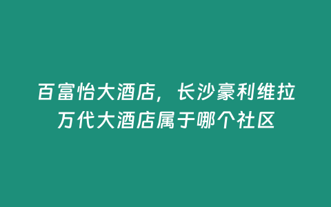 百富怡大酒店，長沙豪利維拉萬代大酒店屬于哪個社區