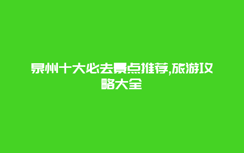 泉州十大必去景點推薦,旅游攻略大全