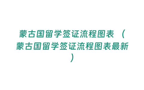 蒙古國留學簽證流程圖表 （蒙古國留學簽證流程圖表最新）