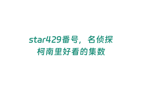 star429番號(hào)，名偵探柯南里好看的集數(shù)