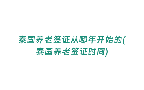 泰國養老簽證從哪年開始的(泰國養老簽證時間)