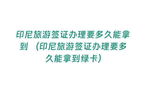 印尼旅游簽證辦理要多久能拿到 （印尼旅游簽證辦理要多久能拿到綠卡）