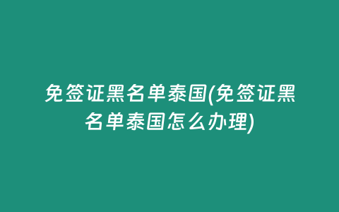 免簽證黑名單泰國(免簽證黑名單泰國怎么辦理)