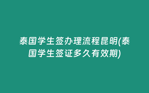 泰國(guó)學(xué)生簽辦理流程昆明(泰國(guó)學(xué)生簽證多久有效期)