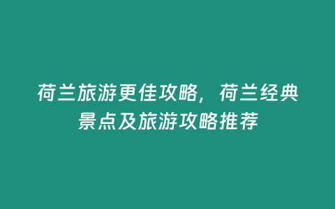 荷蘭旅游更佳攻略，荷蘭經(jīng)典景點(diǎn)及旅游攻略推薦