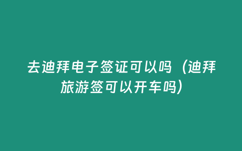 去迪拜電子簽證可以嗎（迪拜旅游簽可以開車嗎）